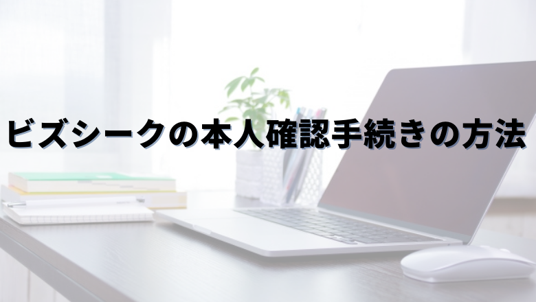 Bizseek（ビズシーク）の本人確認手続きの方法