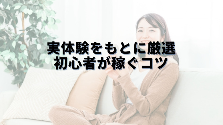 実体験をもとに厳選 初心者が稼ぐコツ