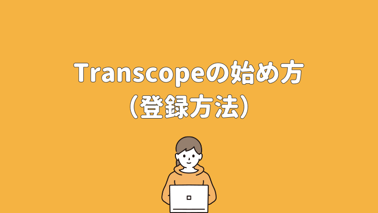 Transcope（トランスコープ）の始め方（登録方法）