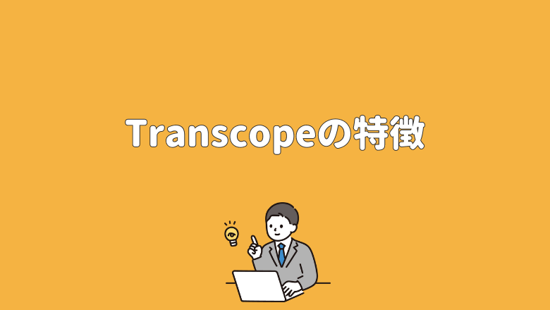 Transcope（トランスコープ）の特徴