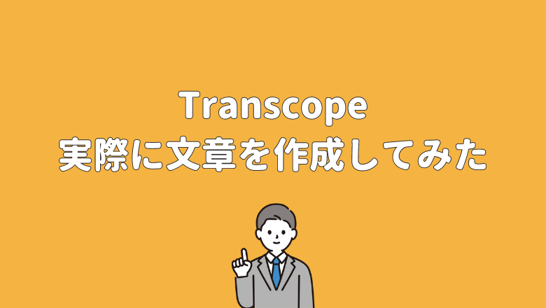 Transcope（トランスコープ）を使用して実際に文章を作成してみた