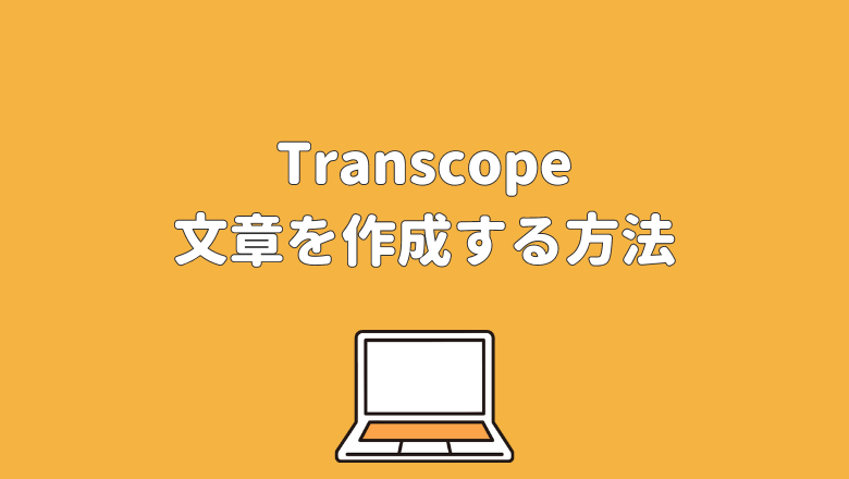 Transcope（トランスコープ）を使用して文章を作成する方法
